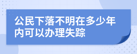 公民下落不明在多少年内可以办理失踪