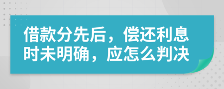 借款分先后，偿还利息时未明确，应怎么判决