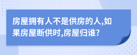 房屋拥有人不是供房的人,如果房屋断供时,房屋归谁?