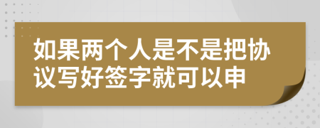 如果两个人是不是把协议写好签字就可以申