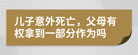 儿子意外死亡，父母有权拿到一部分作为吗