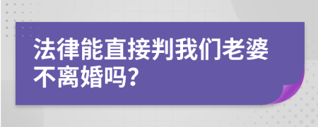 法律能直接判我们老婆不离婚吗？