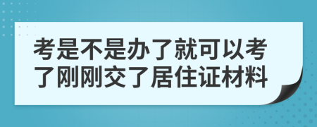 考是不是办了就可以考了刚刚交了居住证材料