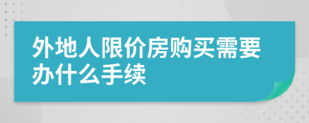 外地人限价房购买需要办什么手续