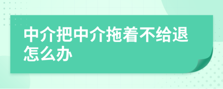 中介把中介拖着不给退怎么办