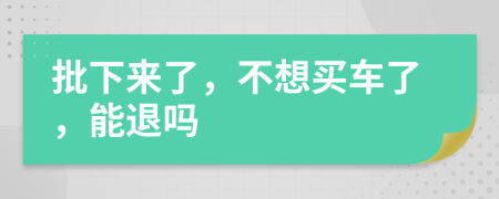 批下来了，不想买车了，能退吗