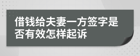 借钱给夫妻一方签字是否有效怎样起诉