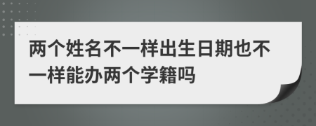 两个姓名不一样出生日期也不一样能办两个学籍吗