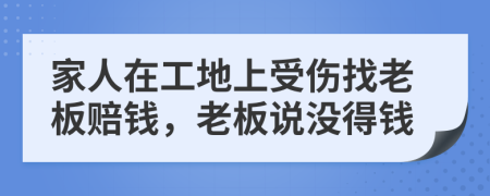 家人在工地上受伤找老板赔钱，老板说没得钱