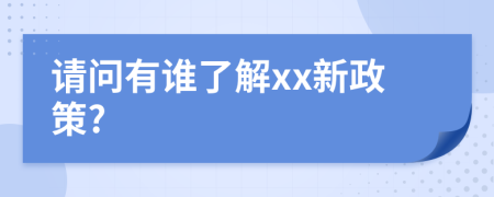 请问有谁了解xx新政策?