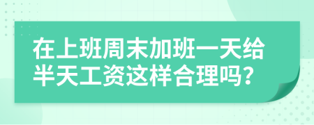 在上班周末加班一天给半天工资这样合理吗？