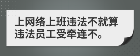 上网络上班违法不就算违法员工受牵连不。