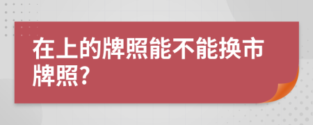 在上的牌照能不能换市牌照?