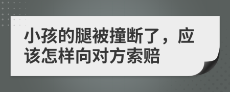 小孩的腿被撞断了，应该怎样向对方索赔