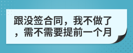 跟没签合同，我不做了，需不需要提前一个月