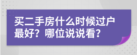 买二手房什么时候过户最好？哪位说说看？