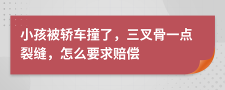 小孩被轿车撞了，三叉骨一点裂缝，怎么要求赔偿