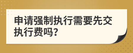 申请强制执行需要先交执行费吗？