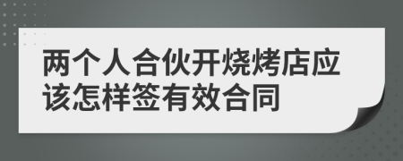 两个人合伙开烧烤店应该怎样签有效合同