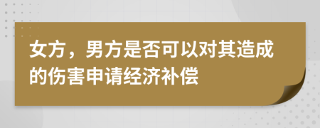 女方，男方是否可以对其造成的伤害申请经济补偿