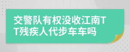 交警队有权没收江南TT残疾人代步车车吗