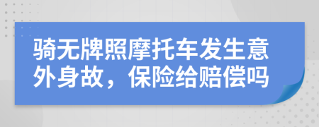 骑无牌照摩托车发生意外身故，保险给赔偿吗