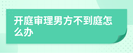 开庭审理男方不到庭怎么办