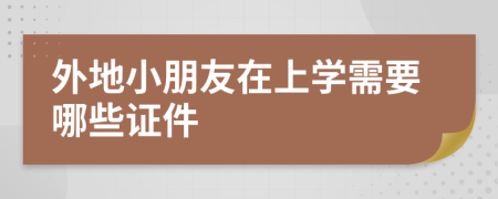 外地小朋友在上学需要哪些证件