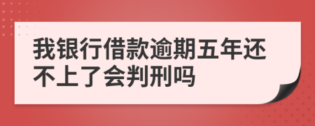 我银行借款逾期五年还不上了会判刑吗