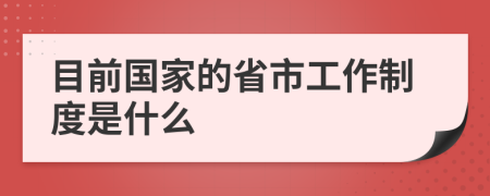 目前国家的省市工作制度是什么