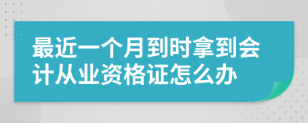最近一个月到时拿到会计从业资格证怎么办