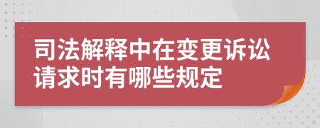 司法解释中在变更诉讼请求时有哪些规定