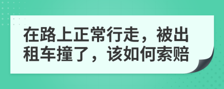 在路上正常行走，被出租车撞了，该如何索赔