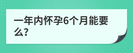 一年内怀孕6个月能要么？