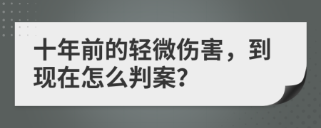 十年前的轻微伤害，到现在怎么判案？