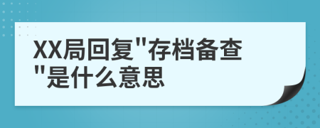 XX局回复"存档备查"是什么意思