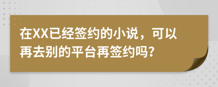 在XX已经签约的小说，可以再去别的平台再签约吗？