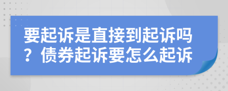 要起诉是直接到起诉吗？债券起诉要怎么起诉