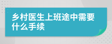 乡村医生上班途中需要什么手续