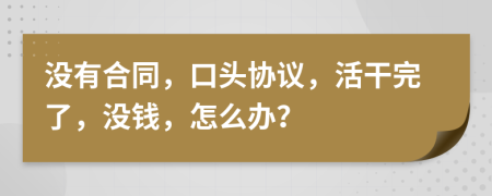 没有合同，口头协议，活干完了，没钱，怎么办？