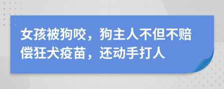 女孩被狗咬，狗主人不但不赔偿狂犬疫苗，还动手打人