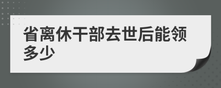 省离休干部去世后能领多少