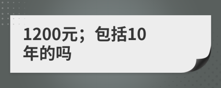 1200元；包括10年的吗