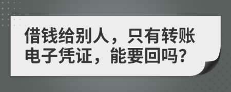 借钱给别人，只有转账电子凭证，能要回吗？