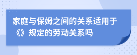 家庭与保姆之间的关系适用于《》规定的劳动关系吗