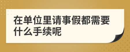 在单位里请事假都需要什么手续呢