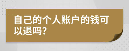 自己的个人账户的钱可以退吗？