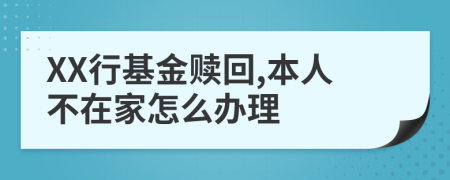 XX行基金赎回,本人不在家怎么办理