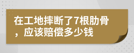 在工地摔断了7根肋骨，应该赔偿多少钱