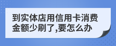 到实体店用信用卡消费金额少刷了,要怎么办